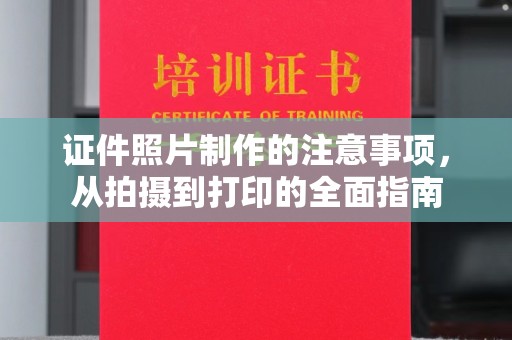 得荣证件照片制作的注意事项，从拍摄到打印的全面指南
